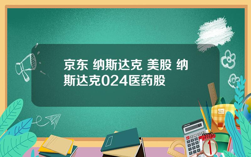 京东 纳斯达克 美股 纳斯达克024医药股